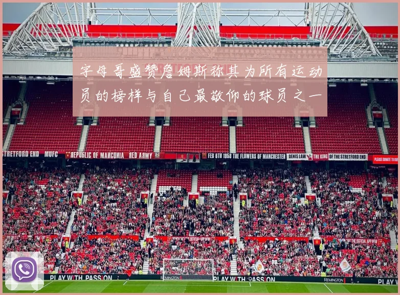 字母哥盛赞詹姆斯称其为所有运动员的榜样与自己最敬仰的球员之一
