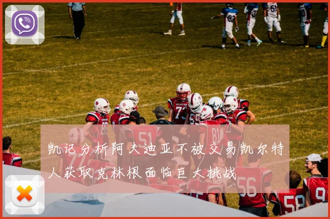 凯记分析阿夫迪亚不被交易凯尔特人获取克林根面临巨大挑战