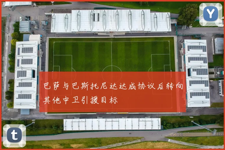 巴萨与巴斯托尼达达成协议后转向其他中卫引援目标