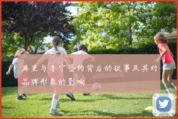 库里与李宁签约背后的故事及其对品牌形象的影响