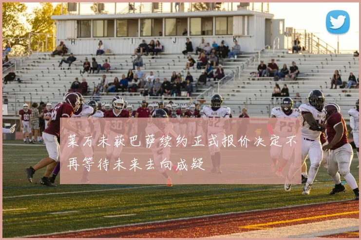 莱万未获巴萨续约正式报价决定不再等待未来去向成疑