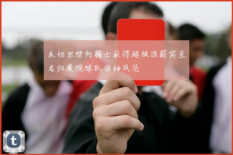 米切尔续约骑士获得超级顶薪实至名归展现球队领袖风范