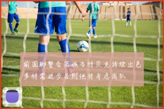 前国脚警告若施洛特贝克持续出色多特需进步否则他将考虑离队