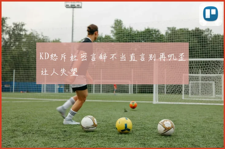 KD怒斥杜密言辞不当直言别再叽歪让人失望