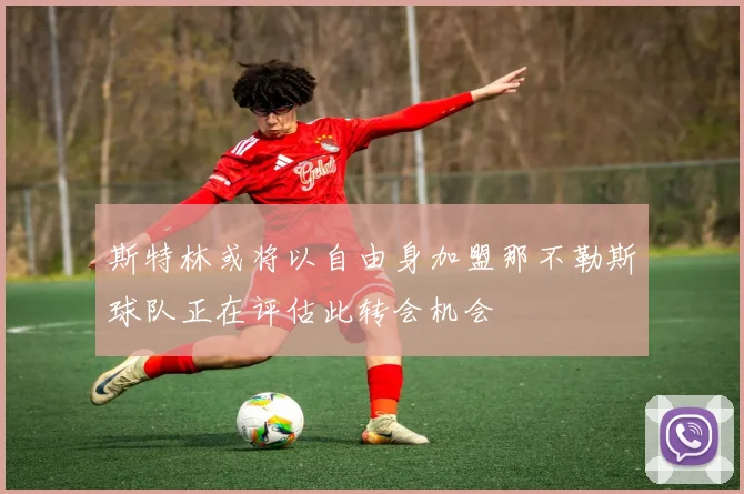 斯特林或将以自由身加盟那不勒斯球队正在评估此转会机会